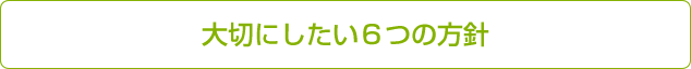 大切にしたい６つの方針